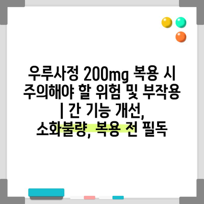 우루사정 200mg 복용 시 주의해야 할 위험 및 부작용 | 간 기능 개선, 소화불량, 복용 전 필독